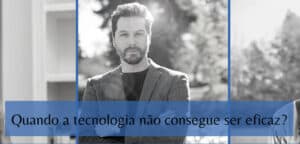 Read more about the article Quando a Tecnologia Não Consegue Ser Eficaz?